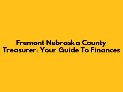 Fremont Nebraska County Treasurer: Your Guide To Finances
