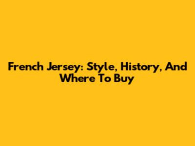 French Jersey: Style, History, And Where To Buy