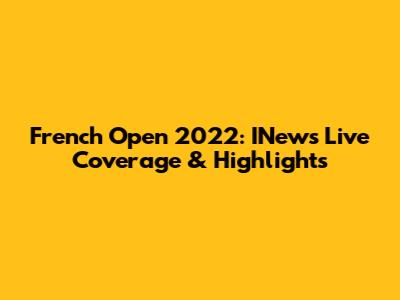 French Open 2022: INews Live Coverage & Highlights