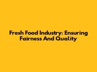Fresh Food Industry: Ensuring Fairness And Quality