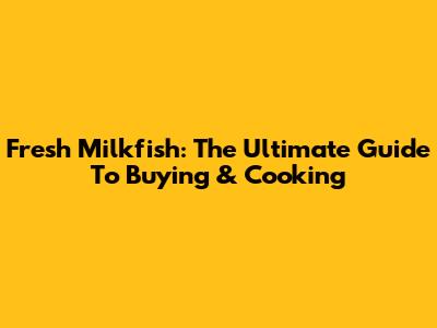 Fresh Milkfish: The Ultimate Guide To Buying & Cooking