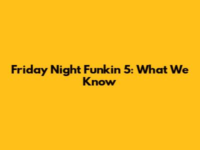 Friday Night Funkin' 5: What We Know