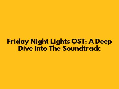 Friday Night Lights OST: A Deep Dive Into The Soundtrack