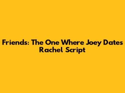 Friends: The One Where Joey Dates Rachel Script