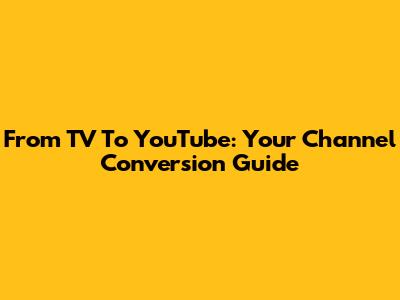 From TV To YouTube: Your Channel Conversion Guide