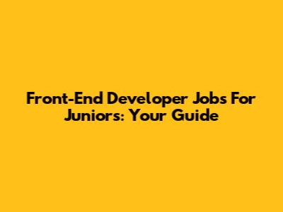 Front-End Developer Jobs For Juniors: Your Guide