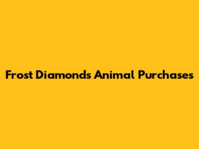 Frost Diamond's Animal Purchases