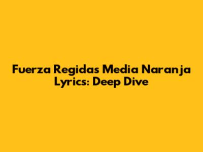 Fuerza Regida's 'Media Naranja' Lyrics: Deep Dive