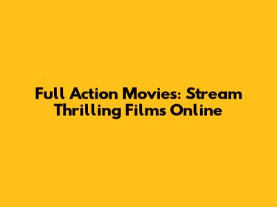 Full Action Movies: Stream Thrilling Films Online