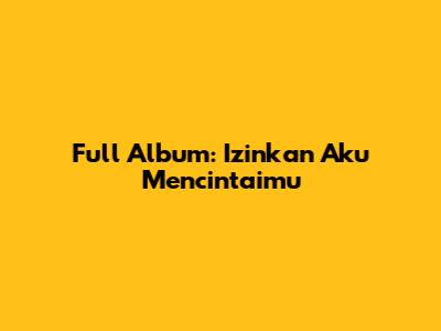Full Album: Izinkan Aku Mencintaimu