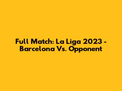 Full Match: La Liga 2023 - Barcelona Vs. Opponent
