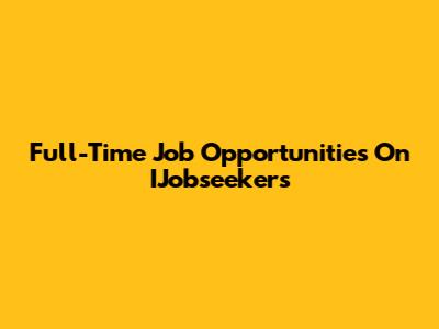 Full-Time Job Opportunities On IJobseekers