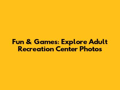 Fun & Games: Explore Adult Recreation Center Photos