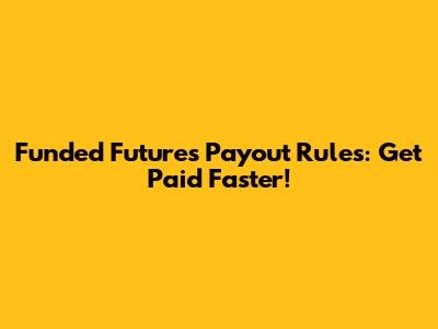 Funded Futures Payout Rules: Get Paid Faster!