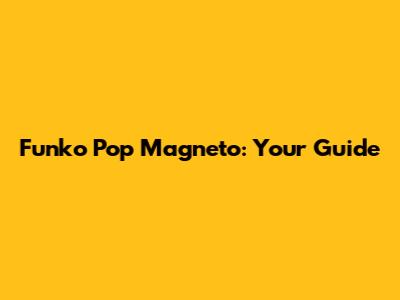 Funko Pop Magneto: Your Guide