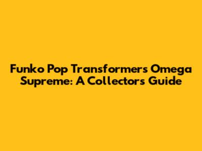 Funko Pop Transformers Omega Supreme: A Collector's Guide