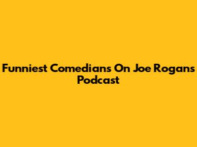 Funniest Comedians On Joe Rogan's Podcast