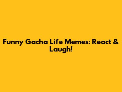 Funny Gacha Life Memes: React & Laugh!