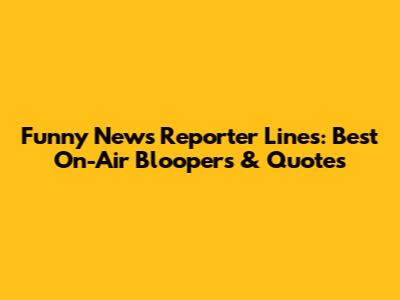 Funny News Reporter Lines: Best On-Air Bloopers & Quotes