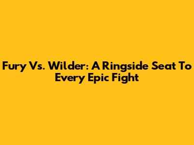 Fury Vs. Wilder: A Ringside Seat To Every Epic Fight
