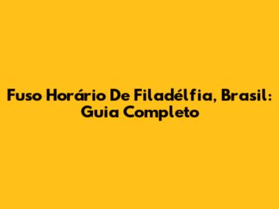Fuso Horário De Filadélfia, Brasil: Guia Completo