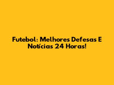 Futebol: Melhores Defesas E Notícias 24 Horas!