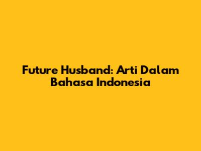 Future Husband: Arti Dalam Bahasa Indonesia