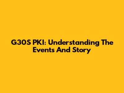 G30S PKI: Understanding The Events And Story