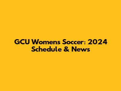 GCU Women's Soccer: 2024 Schedule & News