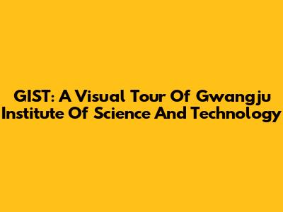 GIST: A Visual Tour Of Gwangju Institute Of Science And Technology