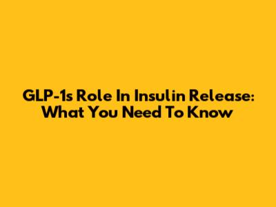 GLP-1's Role In Insulin Release: What You Need To Know