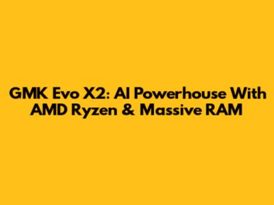GMK Evo X2: AI Powerhouse With AMD Ryzen & Massive RAM