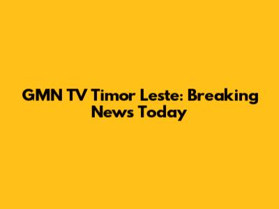 GMN TV Timor Leste: Breaking News Today