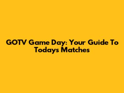 GOTV Game Day: Your Guide To Today's Matches