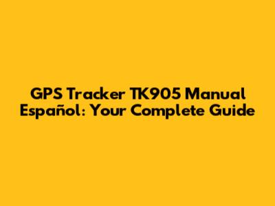 GPS Tracker TK905 Manual Español: Your Complete Guide