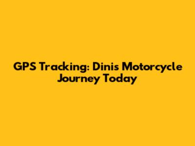 GPS Tracking: Dini's Motorcycle Journey Today