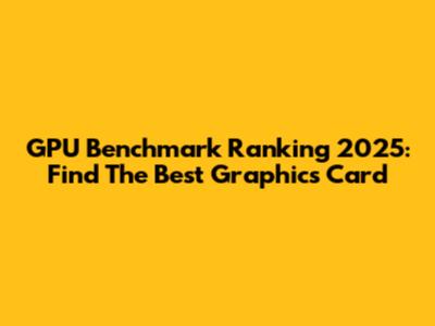 GPU Benchmark Ranking 2025: Find The Best Graphics Card