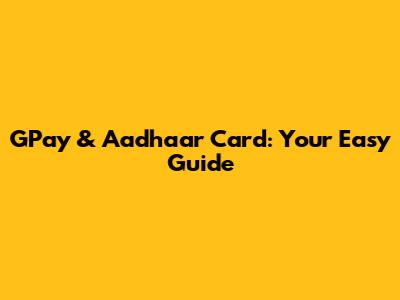 GPay & Aadhaar Card: Your Easy Guide