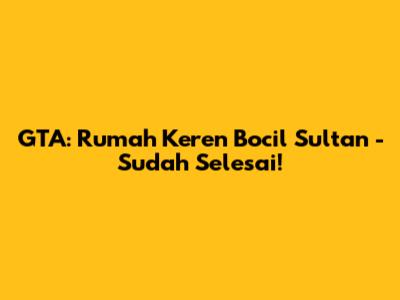 GTA: Rumah Keren Bocil Sultan - Sudah Selesai!
