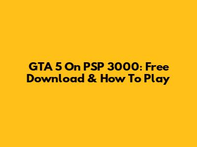 GTA 5 On PSP 3000: Free Download & How To Play