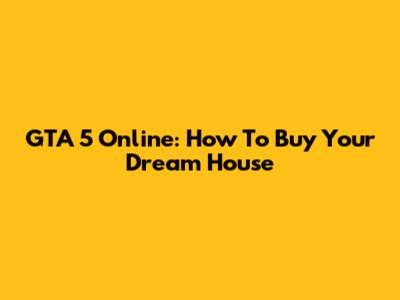 GTA 5 Online: How To Buy Your Dream House