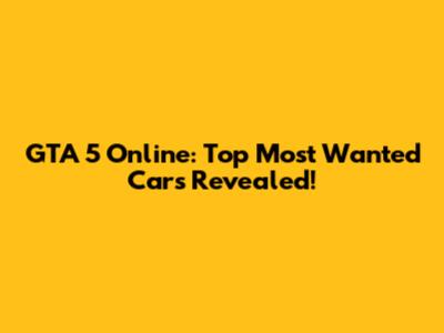 GTA 5 Online: Top Most Wanted Cars Revealed!