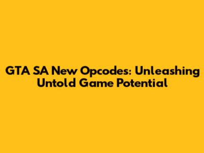GTA SA New Opcodes: Unleashing Untold Game Potential