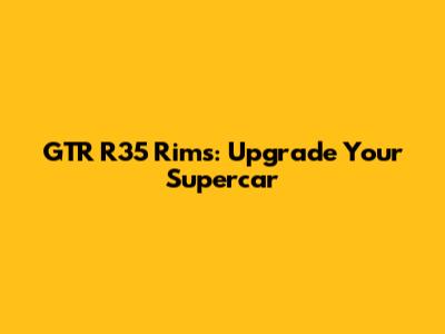 GTR R35 Rims: Upgrade Your Supercar