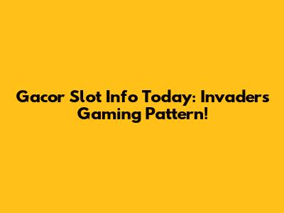 Gacor Slot Info Today: Invaders Gaming Pattern!