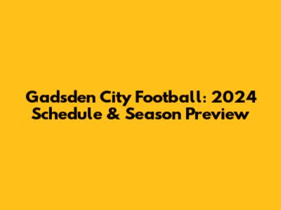 Gadsden City Football: 2024 Schedule & Season Preview