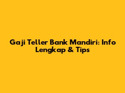 Gaji Teller Bank Mandiri: Info Lengkap & Tips