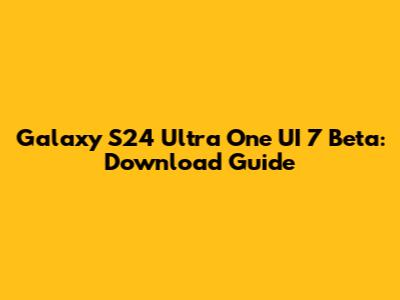 Galaxy S24 Ultra One UI 7 Beta: Download Guide