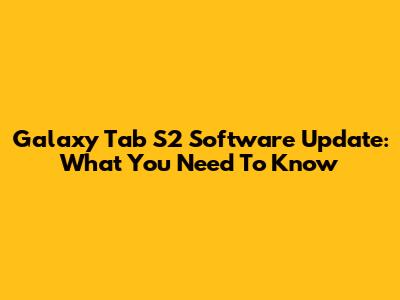 Galaxy Tab S2 Software Update: What You Need To Know