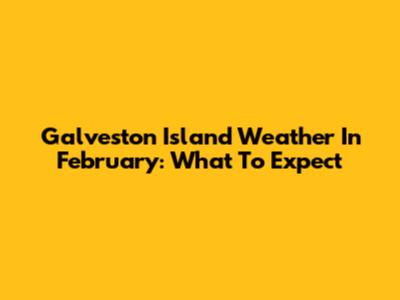 Galveston Island Weather In February: What To Expect